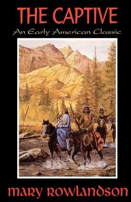 The Captive: The True Story Of The Captivity Of Mrs. Mary Rowlandson Among The Indians by Rowlandson, Mary