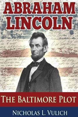 Abraham Lincoln: The Baltimore Plot by Vulich, Nicholas L.