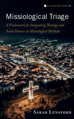 Missiological Triage: A Framework for Integrating Theology and Social Sciences in Missiological Methods by Lunsford, Sarah
