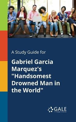 A Study Guide for Gabriel Garcia Marquez's "Handsomest Drowned Man in the World" by Gale, Cengage Learning