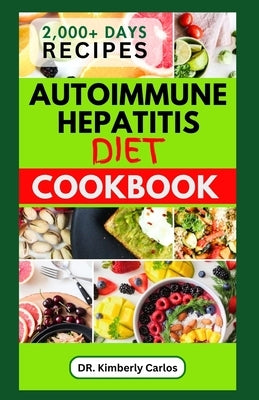 Autoimmune Hepatitis Diet Cookbook: Easy Delicious Anti-Inflammatory Recipes to Prevent and Manage Liver Diseases by Carlos, Kimberly