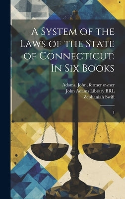 A System of the Laws of the State of Connecticut: In six Books: 1 by Swift, Zephaniah