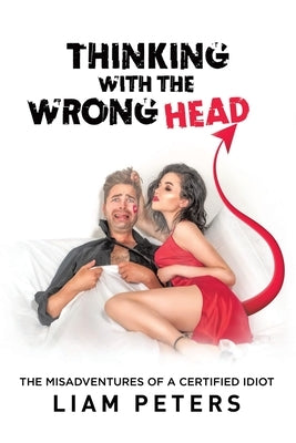 Thinking With the Wrong Head: The Misadventures of a Certified Idiot by Peters, Liam