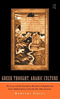 Greek Thought, Arabic Culture: The Graeco-Arabic Translation Movement in Baghdad and Early 'Abbasaid Society (2nd-4th/5th-10th c.) by Gutas, Dimitri