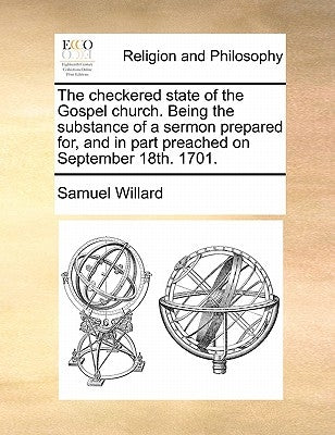 The Checkered State of the Gospel Church. Being the Substance of a Sermon Prepared For, and in Part Preached on September 18th. 1701. by Willard, Samuel
