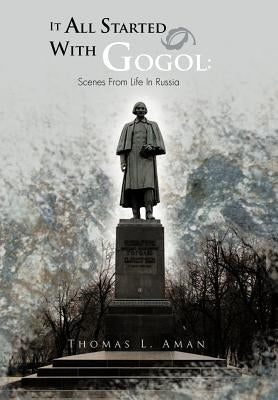 It All Started with Gogol: Scenes from Life in Russia: Unusual Experiences in the Soviet Union by Aman, Thomas L.