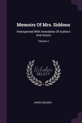Memoirs Of Mrs. Siddons: Interspersed With Anecdotes Of Authors And Actors; Volume 2 by Boaden, James