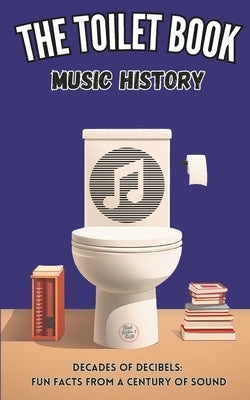 The Toilet Book - Music History: Decades of Decibels: Fun Facts from a Century of Sound by Cooper, Herman