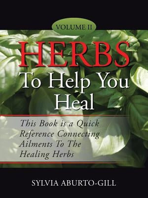 Herbs to Help You Heal: Volume II by Aburto-Gill, Sylvia