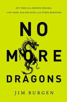 The No More Dragons: Get Free from Broken Dreams, Lost Hope, Bad Religion, and Other Monsters by Burgen, Jim