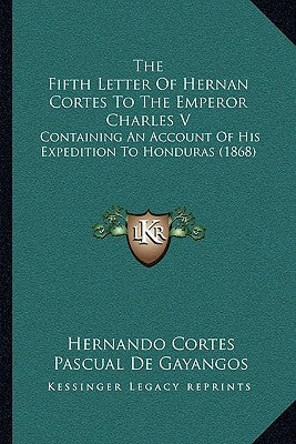 The Fifth Letter Of Hernan Cortes To The Emperor Charles V: Containing An Account Of His Expedition To Honduras (1868) by Cortes, Hernando