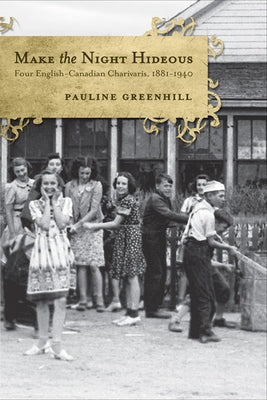 Make the Night Hideous: Four English-Canadian Charivaris, 1881-1940 by Greenhill, Pauline