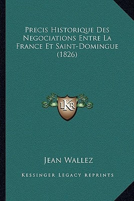 Precis Historique Des Negociations Entre La France Et Saint-Domingue (1826) by Wallez, Jean