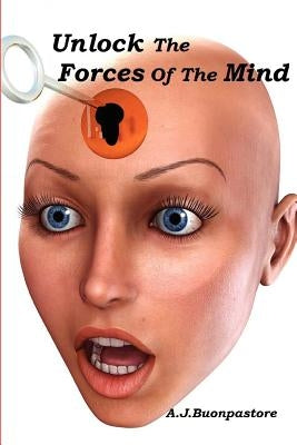 Unlock The Forces Of The Mind by Buonpastore, A. J.