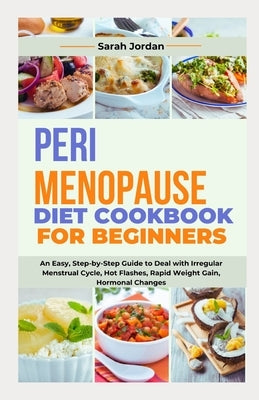 Perimenopause Diet Cookbook for Beginners: An Easy, Step-by-Step Guide to Deal with Irregular Menstrual Cycle, Hot Flashes, Rapid Weight Gain, Hormona by Jordan LD Ccn, Sarah