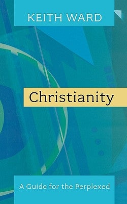 Christianity: A Guide for the Perplexed. Keith Ward by Ward, Keith