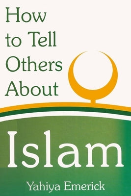 How to Tell Others About Islam by Emerick, Yahiya