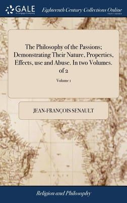 The Philosophy of the Passions; Demonstrating Their Nature, Properties, Effects, use and Abuse. In two Volumes. of 2; Volume 1 by Senault, Jean-François