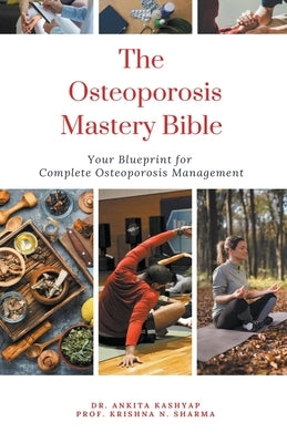 The Osteoporosis Mastery Bible: Your Blueprint For Complete Osteoporosis Management by Kashyap, Ankita