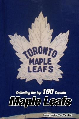Collecting the Top 100: Toronto Maple Leafs by Scott, Richard