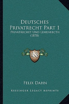 Deutsches Privatrecht Part 1: Privatrechet Und Lehenrecth (1878) by Dahn, Felix