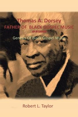 Thomas A. Dorsey Father of Black Gospel Music an Interview: Genesis of Black Gospel Music by Taylor, Robert L.