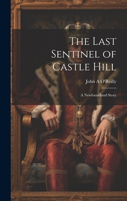 The Last Sentinel of Castle Hill: A Newfoundland Story by O'Reilly, John A.
