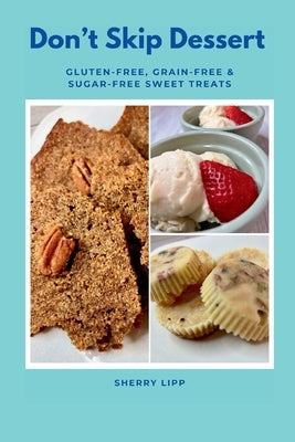 Don't Skip Dessert: Gluten-Free, Grain-Free & Sugar-Free Sweet Treats by Lipp, Sherry