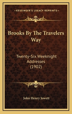 Brooks By The Travelers Way: Twenty-Six Weeknight Addresses (1902) by Jowett, John Henry