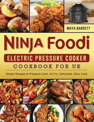Ninja Foodi Electric Pressure Cooker Cookbook for UK: Simple Recipes to Pressure Cook, Air Fry, Dehydrate, Slow Cook by Barrett, Maya