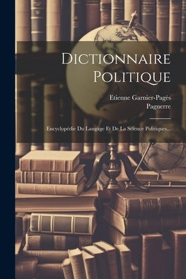 Dictionnaire Politique: Encyclopédie Du Langage Et De La Science Politiques... by Pagnerre