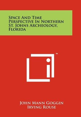 Space and Time Perspective in Northern St. Johns Archeology, Florida by Goggin, John Mann
