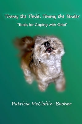 Timmy the Timid, Timmy the Tender: Tools for Coping with Grief by McClaflin Booher, Patricia