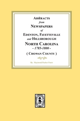 Abstracts from Newspapers of Edenton, Fayetteville and Hillsborough, North Carolina, 1785-1800. (Chowan County) by Fouts, Raymond Parker