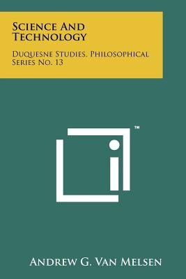 Science and Technology: Duquesne Studies, Philosophical Series No. 13 by Van Melsen, Andrew G.