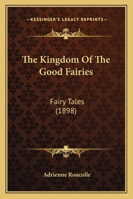 The Kingdom Of The Good Fairies: Fairy Tales (1898) by Roucolle, Adrienne