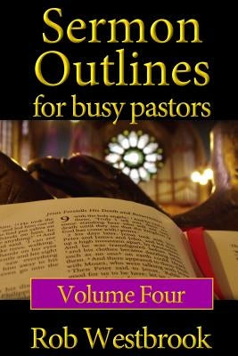 Sermon Outlines for Busy Pastors: Volume 4: 52 Complete Sermon Outlines for All Occasions by Westbrook, Rob