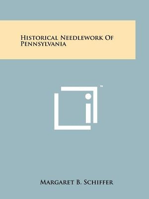 Historical Needlework Of Pennsylvania by Schiffer, Margaret B.