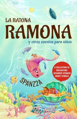 La ratona Ramona y otros cuentos para niños Mouse Ramona and Other Children's Stories: Collection of Beginner Spanish Short Stories for Kids by Spanz2a