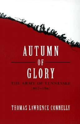 Autumn of Glory: The Army of Tennessee, 1862-1865 by Connelly, Thomas Lawrence
