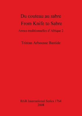 Du couteau au sabre / From Knife to Sabre: Armes traditionnelles d'Afrique 2 / Traditional Arms of Africa 2 by Arbousse Bastide, Tristan