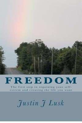 Freedom: The First Step in Regaining Your Self-Esteem and Creating the Life You Want by Lusk, Justin J.