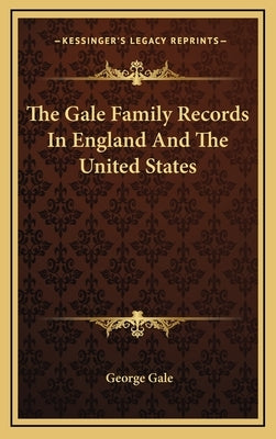 The Gale Family Records In England And The United States by Gale, George