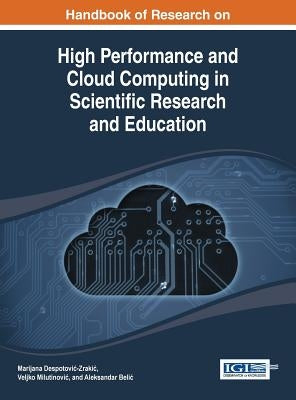 Handbook of Research on High Performance and Cloud Computing in Scientific Research and Education by Despotovic-Zrakic, Marijana