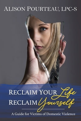 Reclaim Your Life; Reclaim Yourself: A Guide for Victims of Domestic Violence by Pourteau, Alison