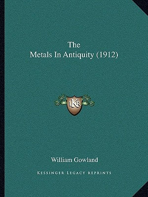 The Metals In Antiquity (1912) by Gowland, William