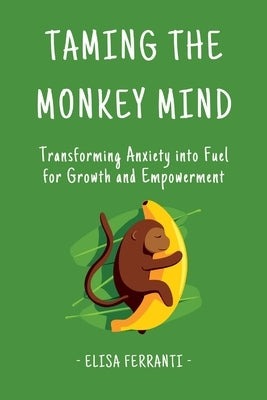 Taming The Monkey Mind: Transforming Anxiety into Fuel for Growth and Empowerment by Ferranti, Elisa