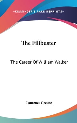 The Filibuster: The Career Of William Walker by Greene, Laurence