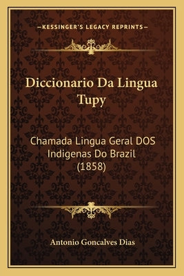 Diccionario Da Lingua Tupy: Chamada Lingua Geral DOS Indigenas Do Brazil (1858) by Dias, Antonio Goncalves