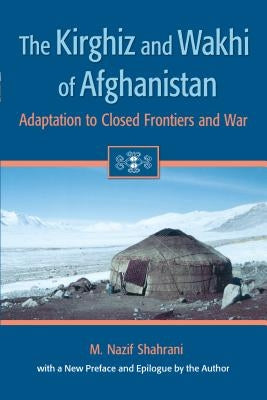 The Kirghiz and Wakhi of Afghanistan: Adaptation to Closed Frontiers and War by Shahrani, M. Nazif